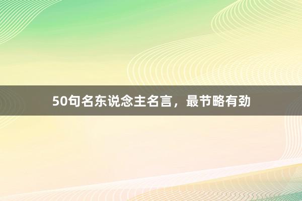 50句名东说念主名言，最节略有劲