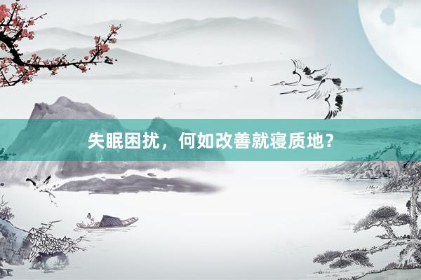 失眠困扰，何如改善就寝质地？
