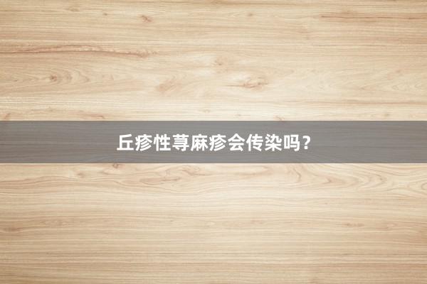丘疹性荨麻疹会传染吗？