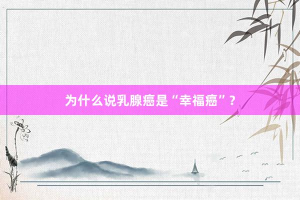 为什么说乳腺癌是“幸福癌”？