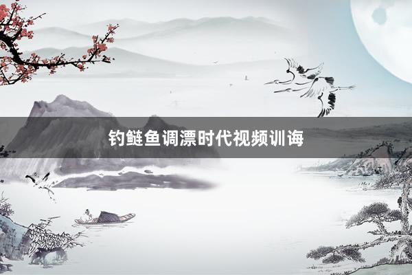 钓鲢鱼调漂时代视频训诲