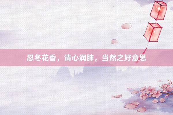 忍冬花香，清心润肺，当然之好意思