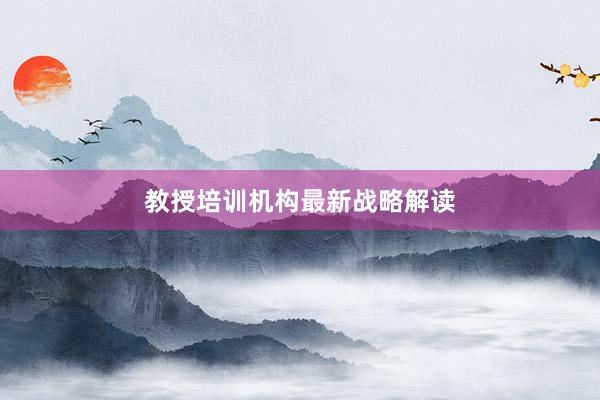 教授培训机构最新战略解读