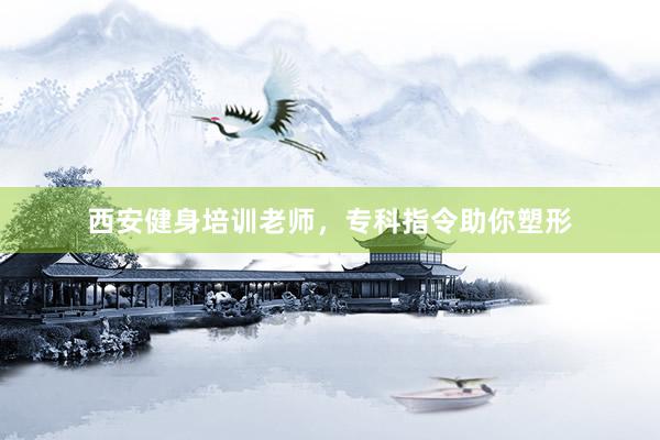 西安健身培训老师，专科指令助你塑形